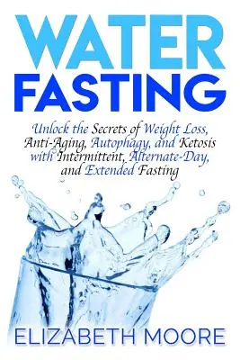 Ayuno con Agua: Desvela los Secretos de la Pérdida de Peso, Antienvejecimiento, Autofagia y Cetosis con Ayunos Intermitentes, Alternos y Prolongados. - Water Fasting: Unlock the Secrets of Weight Loss, Anti-Aging, Autophagy, and Ketosis with Intermittent, Alternate-Day, and Extended F