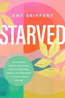 Hambre: Por qué necesitamos un cambio de dieta espiritual para pasar de estar cansados, ansiosos y abrumados a sentirnos realizados, plenos y libres - Starved: Why We Need a Spiritual Diet Change to Move Us from Tired, Anxious, and Overwhelmed to Fulfilled, Whole, and Free