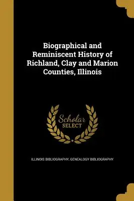 Historia Biográfica y Reminiscente de los Condados de Richland, Clay y Marion, Illinois - Biographical and Reminiscent History of Richland, Clay and Marion Counties, Illinois