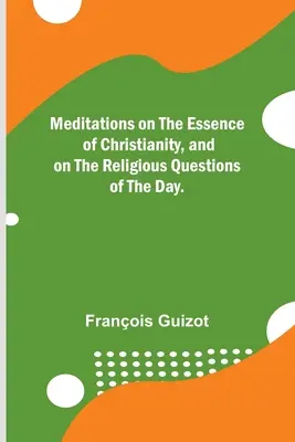 Meditaciones sobre la esencia del cristianismo y sobre las cuestiones religiosas del momento. - Meditations on the Essence of Christianity, and on the Religious Questions of the Day.