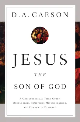 Jesús, Hijo de Dios: Un título cristológico a menudo pasado por alto, a veces malinterpretado y actualmente discutido - Jesus the Son of God: A Christological Title Often Overlooked, Sometimes Misunderstood, and Currently Disputed