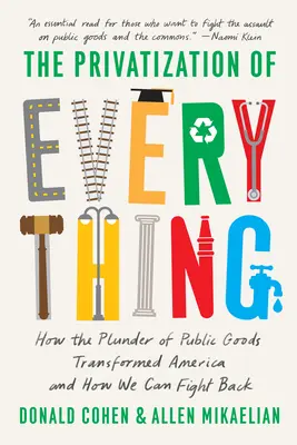 La privatización de todo: cómo el expolio de los bienes públicos ha transformado Estados Unidos y cómo podemos contraatacar - The Privatization of Everything: How the Plunder of Public Goods Transformed America and How We Can Fight Back