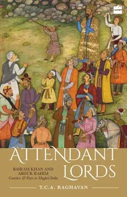 Señores asistentes: Bairam Khan y Abdur Rahim, cortesanos y poetas en la India mogol - Attendant Lords: Bairam Khan and Abdur Rahim, Courtiers and Poets in Mughal India