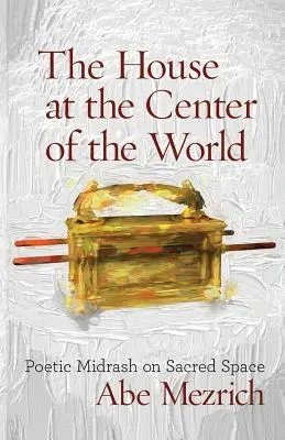 La casa en el centro del mundo: Midrash poético sobre el espacio sagrado - The House at the Center of the World: Poetic Midrash on Sacred Space
