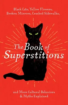 El libro de las supersticiones: Gatos negros, flores amarillas, espejos rotos, aceras agrietadas y más comportamientos culturales y mitos explicados. - The Book of Superstitions: Black Cats, Yellow Flowers, Broken Mirrors, Cracked Sidewalks, and More Cultural Behaviors & Myths Explained