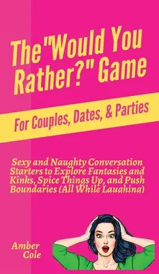 El juego ¿Preferirías? Juego para parejas, citas y fiestas: Iniciadores de conversación sexys y traviesos para explorar fantasías y manías, dar sabor a las cosas, y - The Would You Rather? Game for Couples, Dates, & Parties: Sexy and Naughty Conversation Starters to Explore Fantasies and Kinks, Spice Things Up, and