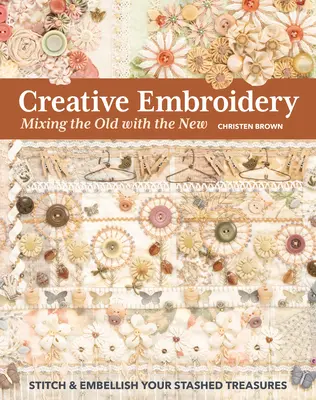 Bordado Creativo, Mezclando lo Viejo con lo Nuevo: Bordar y embellecer sus tesoros escondidos - Creative Embroidery, Mixing the Old with the New: Stitch & Embellish Your Stashed Treasures