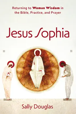 Jesús Sofía: El retorno a la sabiduría femenina en la Biblia, la práctica y la oración - Jesus Sophia: Returning to Woman Wisdom in the Bible, Practice, and Prayer