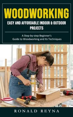 Woodworking: Proyectos fáciles y asequibles para interior y exterior (Guía paso a paso para principiantes sobre la carpintería y sus técnicas) - Woodworking: Easy and Affordable Indoor & Outdoor Projects (A Step-by-step Beginner's Guide to Woodworking and Its Techniques)