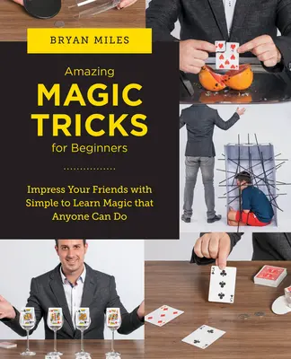 Asombrosos Trucos de Magia para Principiantes: Impresiona a tus amigos con magia fácil de aprender que cualquiera puede hacer - Amazing Magic Tricks for Beginners: Impress Your Friends with Simple to Learn Magic That Anyone Can Do