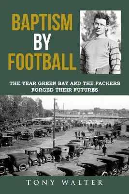 Bautismo por el fútbol: El año en que Green Bay y los Packers forjaron su futuro - Baptism by Football: The Year Green Bay and the Packers Forged Their Futures