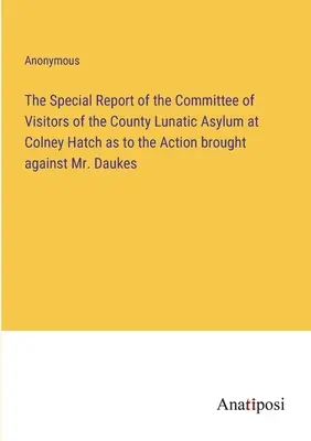 Informe especial del Comité de Visitadores del Asilo de Lunáticos del Condado de Colney Hatch sobre la acción entablada contra el Sr. Daukes - The Special Report of the Committee of Visitors of the County Lunatic Asylum at Colney Hatch as to the Action brought against Mr. Daukes