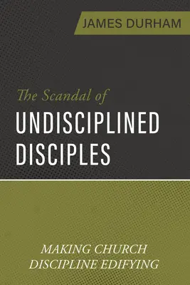 El escándalo de los discípulos indisciplinados: Cómo hacer edificante la disciplina eclesiástica - The Scandal of Undisciplined Disciples: Making Church Discipline Edifying