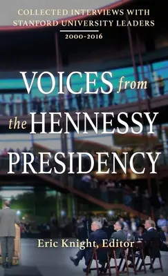 Voces de la Presidencia Hennessy: Recopilación de entrevistas con líderes de la Universidad de Stanford, 2000-2016 - Voices from the Hennessy Presidency: Collected Interviews with Stanford University Leaders, 2000-2016