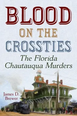 Blood on the Crossties: Los asesinatos de Florida Chautauqua - Blood on the Crossties: The Florida Chautauqua Murders