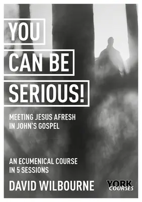 ¡Se puede hablar en serio! El encuentro con Jesús en el Evangelio de Juan: Cursos de York - You Can Be Serious! Meeting Jesus Afresh in John's Gospel: York Courses