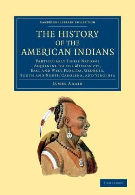 La historia de los indios americanos: Particularmente Aquellas Naciones Adyacentes al Mississippi, Este y Oeste de Florida, Georgia, Sur y Carolina del Norte - The History of the American Indians: Particularly Those Nations Adjoining to the Mississippi, East and West Florida, Georgia, South and North Carolina