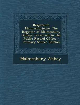 Registrum Malmesburiense: El Registro de la Abadía de Malmesbury; Conservado en la Oficina de Registros Públicos - Registrum Malmesburiense: The Register of Malmesbury Abbey; Preserved in the Public Record Office