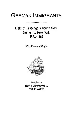 Inmigrantes alemanes: Listas de pasajeros de Bremen a Nueva York, 1863-1867, con sus lugares de origen - German Immigrants: Lists of Passengers Bound from Bremen to New York, 1863-1867, with Places of Origin