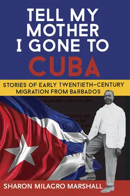 Dile a mi madre que me he ido a Cuba: Historias de la emigración de Barbados a principios del siglo XX - Tell My Mother I Gone to Cuba: Stories of Early Twentieth-Century Migration from Barbados