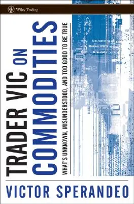 Trader Vic sobre materias primas: Lo desconocido, lo incomprendido y lo demasiado bueno para ser verdad - Trader Vic on Commodities: What's Unknown, Misunderstood, and Too Good to Be True