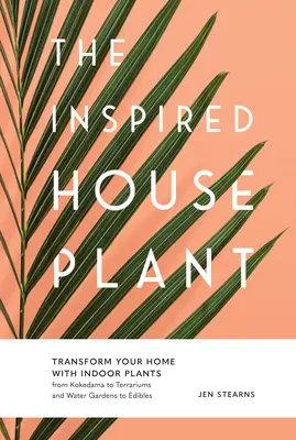 La planta de interior inspirada: Transforme su hogar con plantas de interior, desde kokedama hasta terrarios, jardines acuáticos y comestibles. - The Inspired Houseplant: Transform Your Home with Indoor Plants from Kokedama to Terrariums and Water Gardens to Edibles