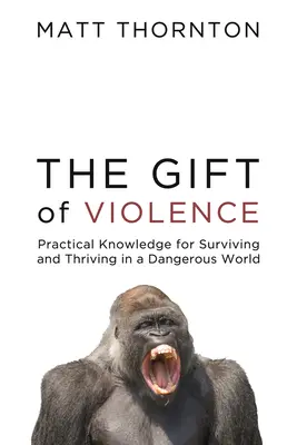 El don de la violencia: Conocimientos prácticos para sobrevivir y prosperar en un mundo peligroso - The Gift of Violence: Practical Knowledge for Surviving and Thriving in a Dangerous World