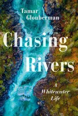 Persiguiendo ríos: Una vida en aguas bravas - Chasing Rivers: A Whitewater Life