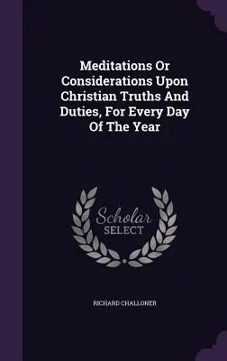 Meditaciones o consideraciones sobre las verdades y deberes cristianos, para cada día del año - Meditations Or Considerations Upon Christian Truths And Duties, For Every Day Of The Year