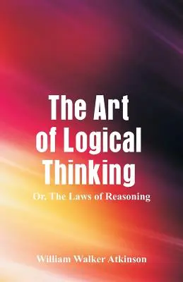 El arte del pensamiento lógico: Las leyes del razonamiento - The Art of Logical Thinking: The Laws of Reasoning