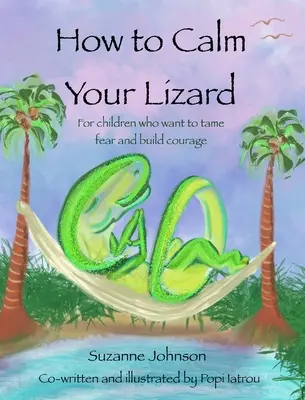 Cómo calmar a tu lagarto: Para niños que quieren domar el miedo y armarse de valor - How to Calm Your Lizard: For children who want tame fear and build courage
