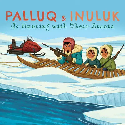 Palluq e Inuluk salen de caza con su Ataata: Edición en inglés - Palluq and Inuluk Go Hunting with Their Ataata: English Edition