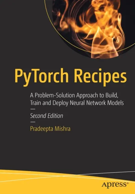 Pytorch Recipes: A Problem-Solution Approach to Build, Train and Deploy Neural Network Models (Recetas de Pytorch: Un enfoque problema-solución para construir, entrenar y desplegar modelos de redes neuronales) - Pytorch Recipes: A Problem-Solution Approach to Build, Train and Deploy Neural Network Models