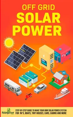 Off Grid Solar Power: Guía paso a paso para hacer su propio sistema de energía solar para vehículos recreativos, barcos, casas pequeñas, coches, cabañas y más en tan Littl - Off Grid Solar Power: Step-By-Step Guide to Make Your Own Solar Power System For RV's, Boats, Tiny Houses, Cars, Cabins and More in as Littl
