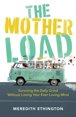 La carga de la madre: sobrevivir a la rutina diaria sin perder la cabeza - The Mother Load: Surviving the Daily Grind Without Losing Your Ever Loving Mind