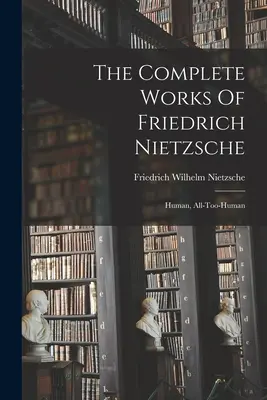 Las Obras Completas De Friedrich Nietzsche: Humano, Demasiado Humano - The Complete Works Of Friedrich Nietzsche: Human, All-too-human