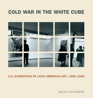 La Guerra Fría en el Cubo Blanco: Exposiciones estadounidenses de arte latinoamericano, 1959-1968 - Cold War in the White Cube: U.S. Exhibitions of Latin American Art, 1959-1968