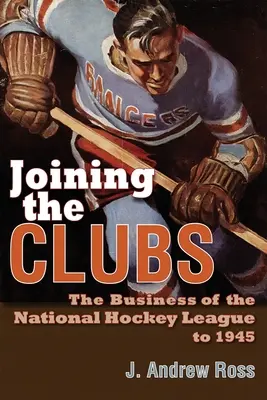 Unirse a los clubes: El negocio de la Liga Nacional de Hockey hasta 1945 - Joining the Clubs: The Business of the National Hockey League to 1945