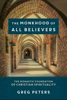 El monacato de todos los creyentes: El fundamento monástico de la espiritualidad cristiana - The Monkhood of All Believers: The Monastic Foundation of Christian Spirituality