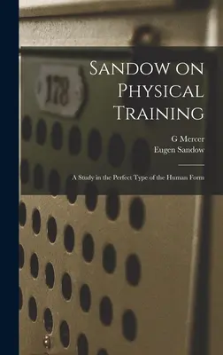 Sandow sobre el entrenamiento físico: Un estudio sobre el tipo perfecto de la forma humana - Sandow on Physical Training: A Study in the Perfect Type of the Human Form