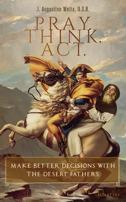 Reza. Actúa. Actúa: Toma mejores decisiones con los Padres del Desierto - Pray. Think. Act.: Make Better Decisions with the Desert Fathers