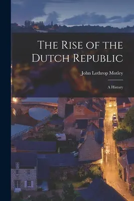 El auge de la República Holandesa; una historia - The Rise of the Dutch Republic; A History