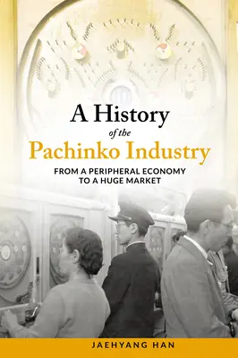 Historia de la industria del Pachinko: De una economía periférica a un enorme mercado - A History of the Pachinko Industry: From a Peripheral Economy to a Huge Market