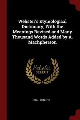 Webster's Etymological Dictionary, With the Meanings Revised and Many Thousand Words Added por A. Machpherson - Webster's Etymological Dictionary, With the Meanings Revised and Many Thousand Words Added by A. Machpherson