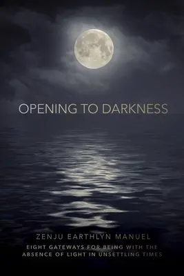 Abrirse a la oscuridad: Ocho puertas para estar con la ausencia de luz en tiempos inquietantes - Opening to Darkness: Eight Gateways for Being with the Absence of Light in Unsettling Times