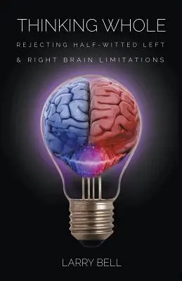 Pensar en conjunto: Rechazar las limitaciones a medias de los cerebros izquierdo y derecho - Thinking Whole: Rejecting Half-Witted Left & Right Brain Limitations