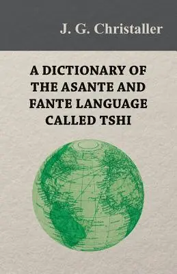 Diccionario de la lengua asante y fante llamada tshi (chwee, twi), con una introducción gramatical y apéndices sobre la geografía de la región de Gold Co. - A Dictionary of the Asante and Fante Language Called Tshi (Chwee, Twi), With a Grammatical Introduction and Appendices on the Geography of the Gold Co