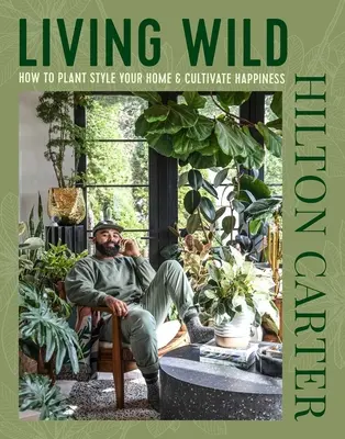 Vivir en estado salvaje: Cómo decorar tu casa con plantas y cultivar la felicidad - Living Wild: How to Plant Style Your Home and Cultivate Happiness