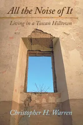 Todo el ruido del mundo: Vivir en un pueblo de la Toscana - All the Noise of It: Living in a Tuscan Hilltown