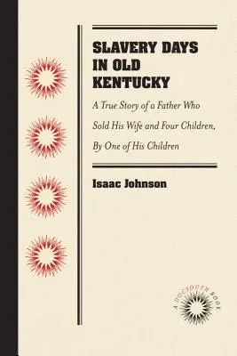 Slavery Days in Old Kentucky: A True Story of a Father Who Sold His Wife and Four Children, por uno de sus hijos - Slavery Days in Old Kentucky: A True Story of a Father Who Sold His Wife and Four Children, by One of His Children